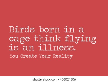 "Birds born in a cage think flying is an illness." Motivational Quote.