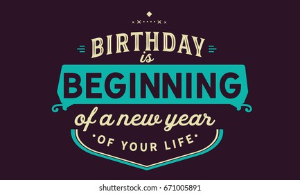 Birthday is beginning of a new year of your life.