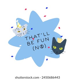 Birthday card vector illustration. Cute cats in a party hat and crown with confetti on abstract flower shape. Positive birthday card with funny pet and mean text that will be fun (no) !