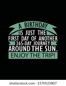 A BIRTHDAY IS JUST THE FIRST DAY OF ANOTHER 365-DAY JOURNEY AROUND THE SUN. ENJOY THE TRIP! T-SHIRT DESIGN. PRINT TEMPLATE.TYPOGRAPHY VECTOR ILLUSTRATION.