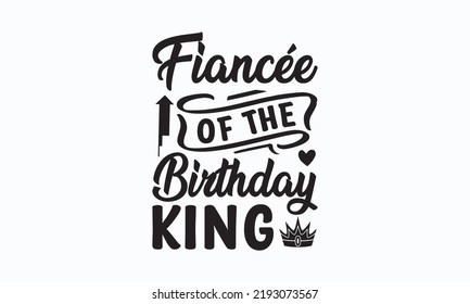 Fiancée of the birthday king - Birthday SVG Digest typographic vector design for greeting cards, Birthday cards, Good for scrapbooking, posters, templet, textiles, gifts, and wedding sets.  svg