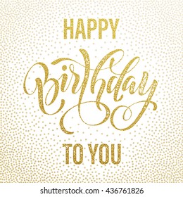 Birthday Postcard. Happy Birthday To You Gold Glitter Lettering Greeting Card For Birthday Party. Hand Drawn Birthday Grunge Retro Calligraphy. Gold Birthday Confetti Dot Pattern On White Background.