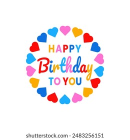 Birthday vector with colorful text happy birthday to you and with hearts round circle shape frame for wishing or celebration isolated on white color background