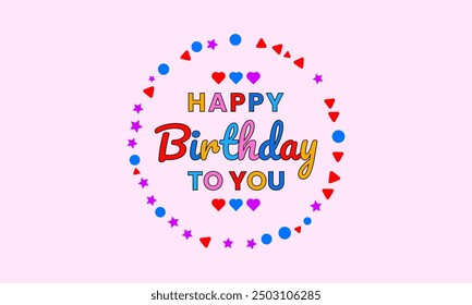 Birthday vector with lettering text happy birthday to you with hearts sign symbol icon and with decorative colorful border frame.