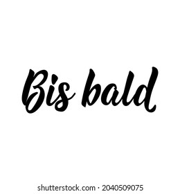 Bis bald. Translation from German: See you soon. Lettering. Modern vector brush calligraphy. Ink illustration. Perfect design for greeting cards, posters, t-shirts