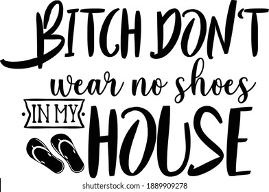 Bitch don't wear no shoes in my house, door mat vector file