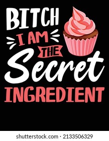 Bitch i am the secret ingredient