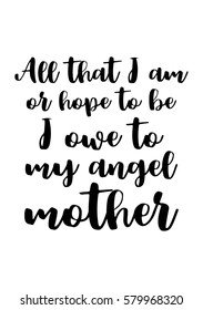 Black Calligraphy Inscription. Mother’s Day quote and women’s day. Handwritten ink on white background. All that i am, or hope to be, i owe to my angel mother.