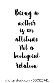 Black Calligraphy Inscription. Mother’s Day quote and women’s day. Handwritten ink on white background. Being a mother is an attitude, not a biological relation.