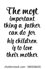 Black Calligraphy Inscription. Mother’s Day quote and women’s day. Handwritten ink on white background. The most important thing a father can do for his children is to love their mother.