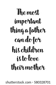 Black Calligraphy Inscription. Mother’s Day quote and women’s day. Handwritten ink on white background. The most important thing a father can do for his children is to love their mother.