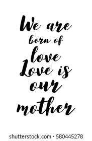 Black Calligraphy Inscription. Mother’s Day quote and women’s day. Handwritten ink on white background. We are born of love, love is our mother.