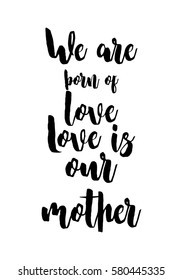 Black Calligraphy Inscription. Mother’s Day quote and women’s day. Handwritten ink on white background. We are born of love, love is our mother.