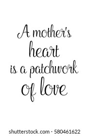 Black Calligraphy Inscription. Mother’s Day quote and women’s day. Handwritten ink on white background. A mother's heart is a patchwork of love.
