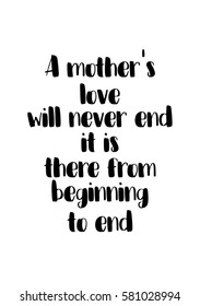 Black Calligraphy Inscription. Mother’s Day quote and women’s day. Handwritten ink on white background. A mother's love will never end, it is there from beginning to end.