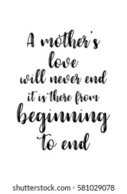 Black Calligraphy Inscription. Mother’s Day quote and women’s day. Handwritten ink on white background. A mother's love will never end, it is there from beginning to end.