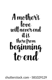 Black Calligraphy Inscription. Mother’s Day quote and women’s day. Handwritten ink on white background. A mother's love will never end, it is there from beginning to end.