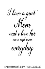 Black Calligraphy Inscription. Mother’s Day quote and women’s day. Handwritten ink on white background. I have a great mom and i love her more and more everyday.