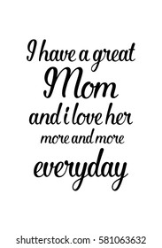 Black Calligraphy Inscription. Mother’s Day quote and women’s day. Handwritten ink on white background. I have a great mom and i love her more and more everyday.