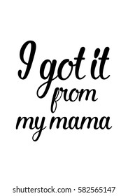 Black Calligraphy Inscription. Mother’s Day quote and women’s day. Handwritten ink on white background. I got it from my mama.