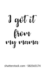 Black Calligraphy Inscription. Mother’s Day quote and women’s day. Handwritten ink on white background. I got it from my mama.