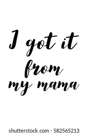 Black Calligraphy Inscription. Mother’s Day quote and women’s day. Handwritten ink on white background. I got it from my mama.