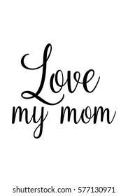 Black Calligraphy Inscription. Mother's Day quote. Handwritten ink on white background. Love my mom.