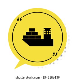 Black Cargo ship icon isolated on white background. Yellow speech bubble symbol. Vector Illustration
