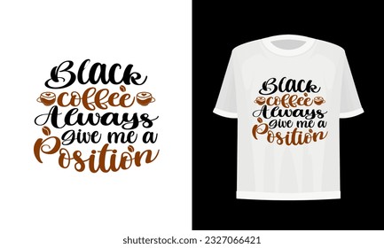 Black coffee always give me a position. Coffee t-shirt design. Vector file.