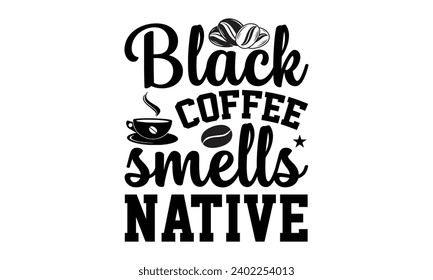 Black coffee smells native- Coffee t- shirt design, Hand drawn lettering phrase Calligraphy for Cutting Machine, Silhouette Cameo, Cricut, eps, Files for Cutting Template.