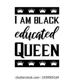  I am black educated Queen. Isolated Vector Quote