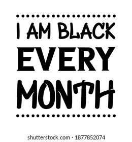 I Am Black Every Month. Vector Quote