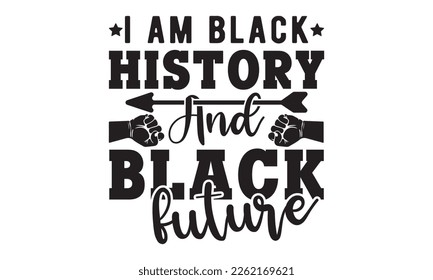 I am black history and black future SVG, black History Month SVG, black history Svg cutting files, Vector, Silhouette, American history day, Fight Svg, t shirt design