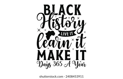 Black history live it learn it make it days 365 a year - Lettering design for greeting banners, Mouse Pads, Prints, Cards and Posters, Mugs, Notebooks, Floor Pillows and T-shirt prints design.