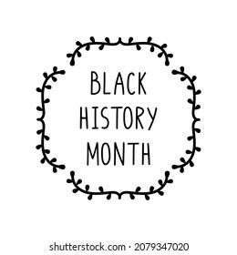 Black History Month concept. Floral frame with handwritten lettering. Isolated on white. African culture appreciation. Celebrated annually in February in the USA and Canada, and in October in the UK.