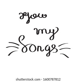 Black lettering on white background "you my songs".Hand lettering translated into vector on white background.Used for wedding and greeting cards,posters,wallpapers,print,postcards and paper.