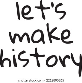 Black lettering and white background graphic that reads "Let's make history".