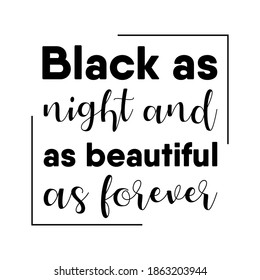 Black as night and as beautiful as forever. Vector Quote