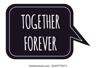 Black speech bubble displaying together forever message, symbolizing eternal love, unity, and commitment, perfect for relationship, anniversary, and Valentine's Day themes
