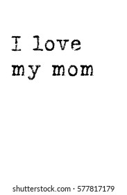 Black Text Inscription. Mother's Day quote. Handwritten ink on white background. I love my mom.