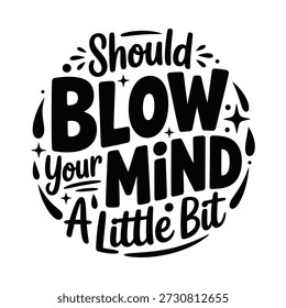 Black text on white background saying should blow your mind a little bit