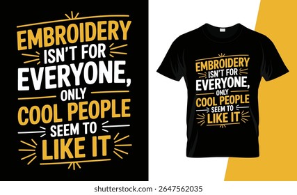 A black t-shirt with a bold yellow and white text design that reads "Embroidery Isn't For Everyone, Only Cool People Seem To Like It."