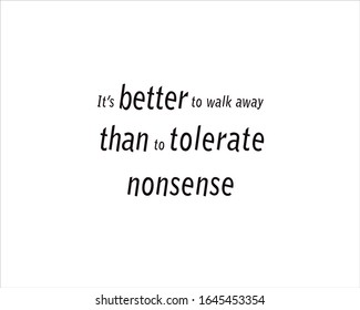 Black and white best quote it is better to walk away than to tolerate nonsense for motivational, inspiration and success.