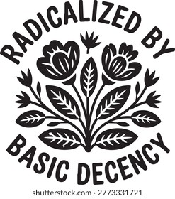 Black and white floral with text radicalized by basic decency on white background flower