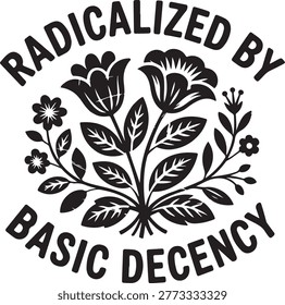 Black and white floral with text radicalized by basic decency on white background flower