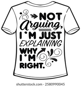 A black and white graphic tee design with the phrase
 "Not Arguing, I'm Just Explaining Why I'm Right." in a stylized, handwritten font.
