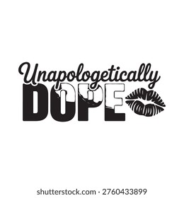 Black and white graphic with text unapologetically dope and lip illustrations