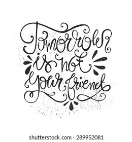 Black and white hand drawn quote - Tomorrow is not your friend. Vector rough hand drawn typography concept. Perfect for t-shirt design or as a home decor poster. 