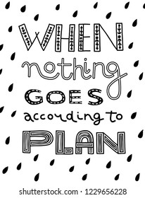 Black and white hand-drawn lettering card with words 'When Nothing Goes According to Plan'. Funny phrase for office. Productivity and time management concept. For screenprint, plotter, laser cut.