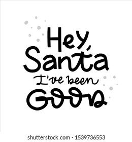 Black and white Handwriting lettering Christmas phrase Hey, Santa I'been Good. Illustration for Xmas greetings cards, invitations, t-shirt, mug or gift. Holiday quotes in vector.
